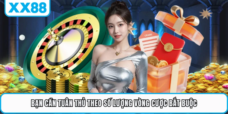 Bạn cần tuân thủ theo số lượng vòng cược bắt buộc