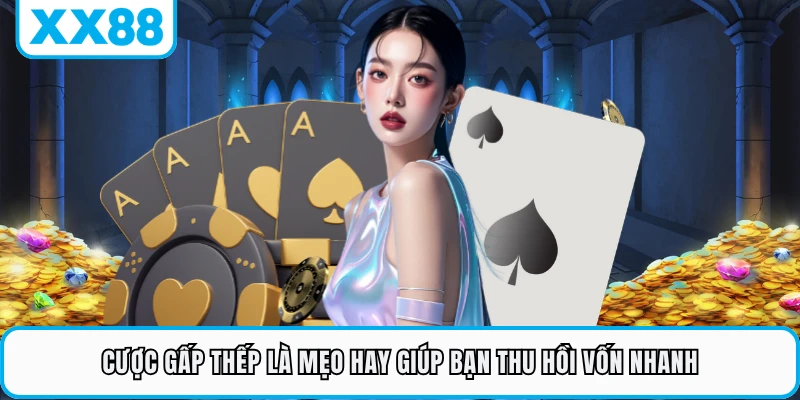 Cược gấp thếp là mẹo hay giúp bạn thu hồi vốn nhanh